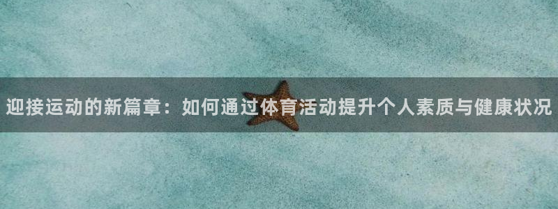 迎接运动的新篇章：如何通过体育活动提升个人素质与健康状况