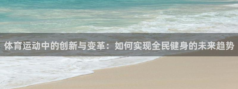 体育运动中的创新与变革：如何实现全民健身的未来趋势